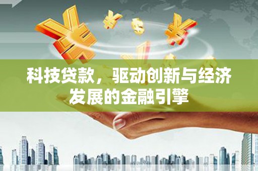 政和科技贷款，驱动创新与经济发展的金融引擎