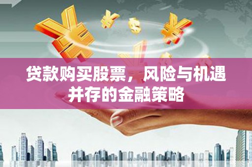 政和贷款购买股票，风险与机遇并存的金融策略