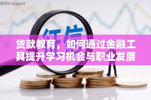 政和贷款教育，如何通过金融工具提升学习机会与职业发展