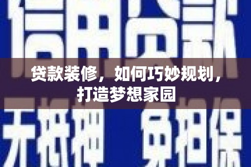 政和贷款装修，如何巧妙规划，打造梦想家园