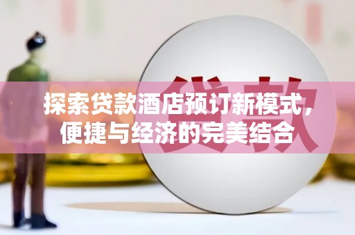 政和探索贷款酒店预订新模式，便捷与经济的完美结合