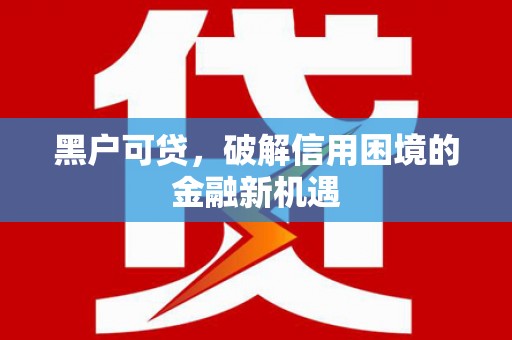 政和黑户可贷，破解信用困境的金融新机遇