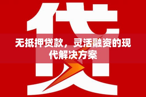 政和无抵押贷款，灵活融资的现代解决方案
