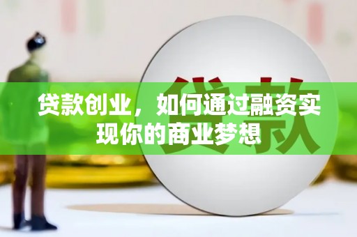 政和贷款创业，如何通过融资实现你的商业梦想