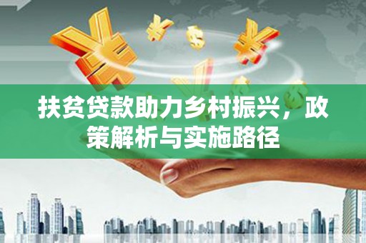 政和扶贫贷款助力乡村振兴，政策解析与实施路径