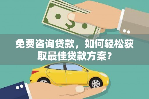 政和免费咨询贷款，如何轻松获取最佳贷款方案？